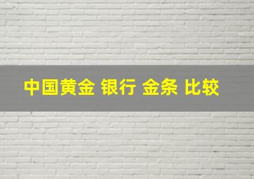 中国黄金 银行 金条 比较